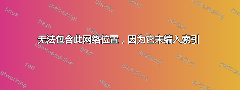 无法包含此网络位置，因为它未编入索引