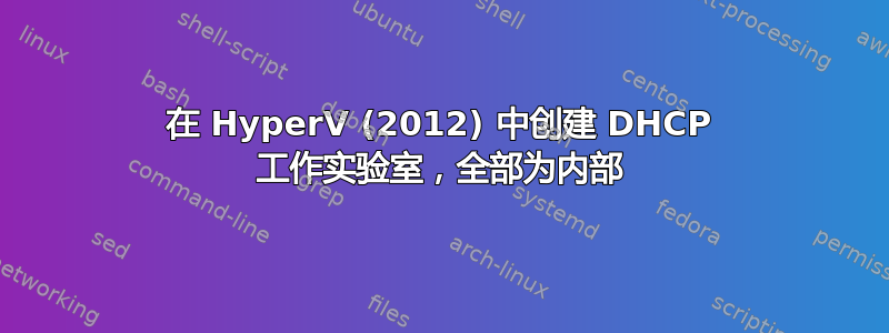 在 HyperV (2012) 中创建 DHCP 工作实验室，全部为内部