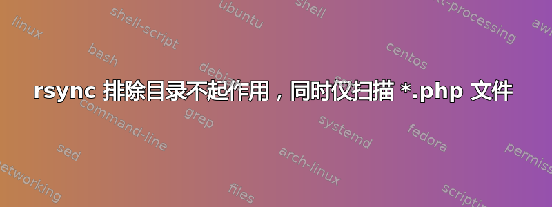 rsync 排除目录不起作用，同时仅扫描 *.php 文件