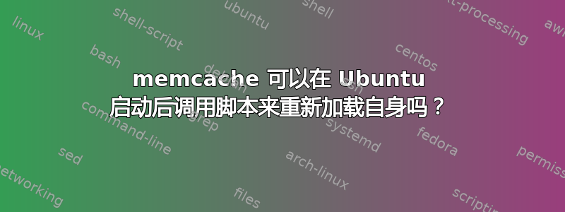 memcache 可以在 Ubuntu 启动后调用脚本来重新加载自身吗？