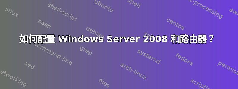 如何配置 Windows Server 2008 和路由器？