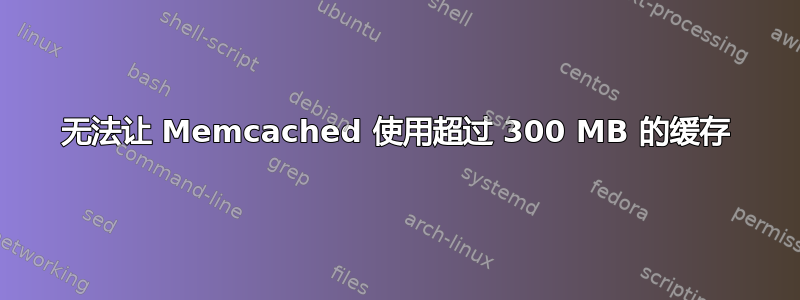 无法让 Memcached 使用超过 300 MB 的缓存