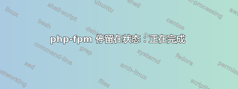 php-fpm 停留在状态：正在完成