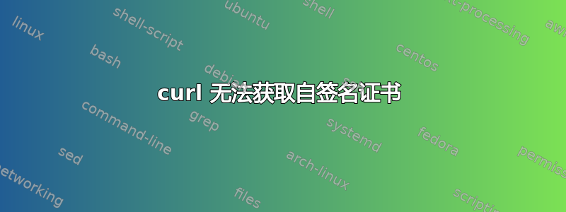 curl 无法获取自签名证书