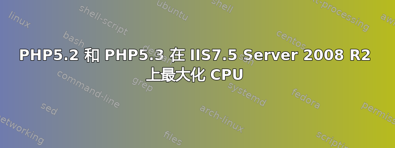 PHP5.2 和 PHP5.3 在 IIS7.5 Server 2008 R2 上最大化 CPU