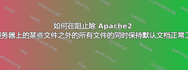 如何在阻止除 Apache2 网络服务器上的某些文件之外的所有文件的同时保持默认文档正常工作？