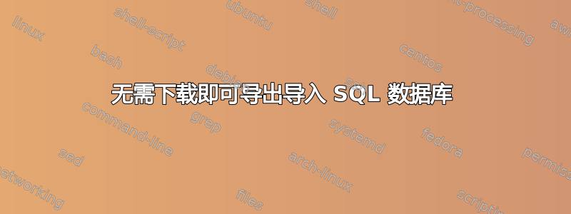 无需下载即可导出导入 SQL 数据库