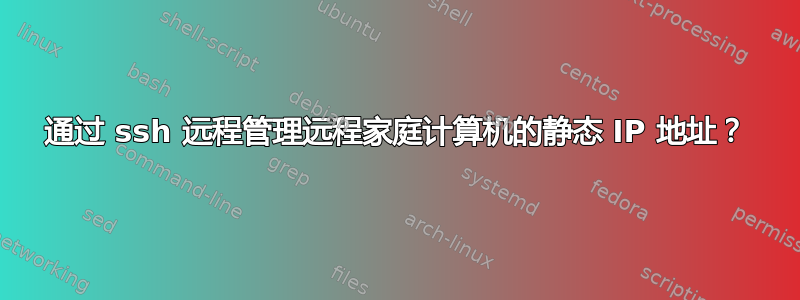 通过 ssh 远程管理远程家庭计算机的静态 IP 地址？