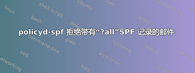 policyd-spf 拒绝带有“?all”SPF 记录的邮件