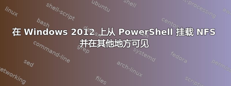 在 Windows 2012 上从 PowerShell 挂载 NFS 并在其他地方可见