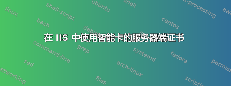 在 IIS 中使用智能卡的服务器端证书