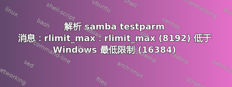 解析 samba testparm 消息：rlimit_max：rlimit_max (8192) 低于 Windows 最低限制 (16384)