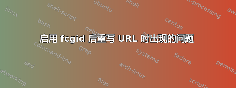 启用 fcgid 后重写 URL 时出现的问题