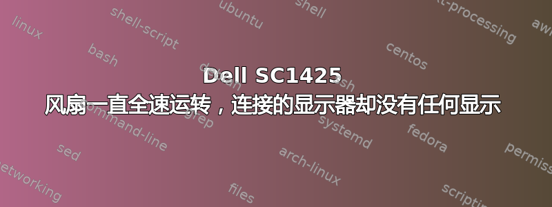 Dell SC1425 风扇一直全速运转，连接的显示器却没有任何显示