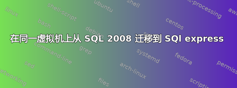 在同一虚拟机上从 SQL 2008 迁移到 SQl express