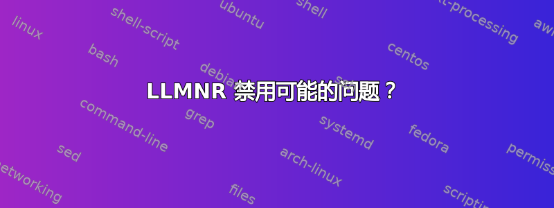 LLMNR 禁用可能的问题？