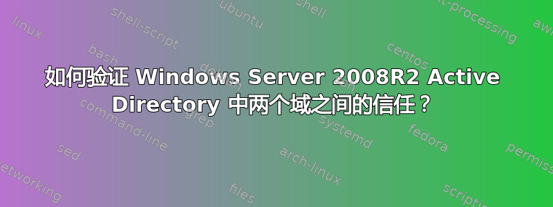 如何验证 Windows Server 2008R2 Active Directory 中两个域之间的信任？