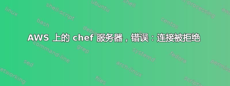 AWS 上的 chef 服务器，错误：连接被拒绝