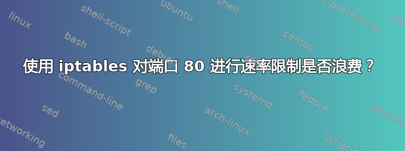 使用 iptables 对端口 80 进行速率限制是否浪费？