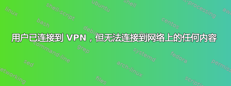 用户已连接到 VPN，但无法连接到网络上的任何内容