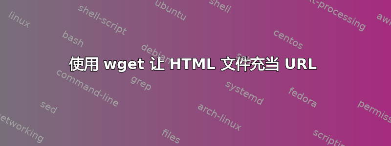 使用 wget 让 HTML 文件充当 URL