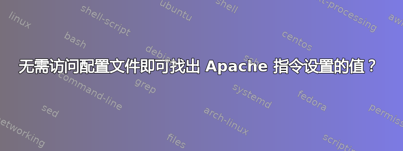 无需访问配置文件即可找出 Apache 指令设置的值？