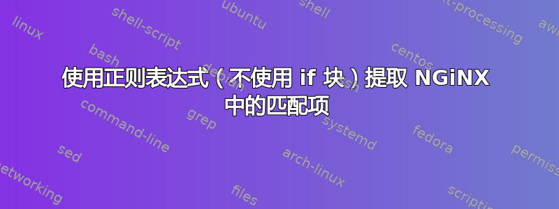 使用正则表达式（不使用 if 块）提取 NGiNX 中的匹配项