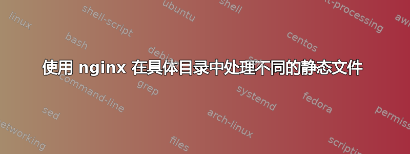 使用 nginx 在具体目录中处理不同的静态文件