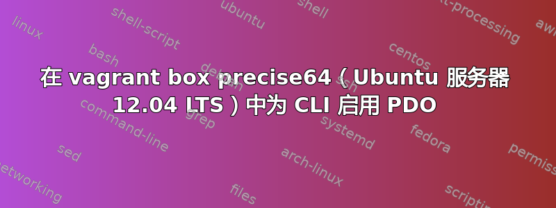 在 vagrant box precise64（Ubuntu 服务器 12.04 LTS）中为 CLI 启用 PDO