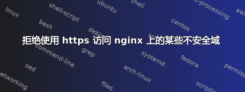 拒绝使用 https 访问 nginx 上的某些不安全域