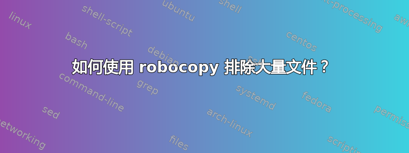 如何使用 robocopy 排除大量文件？