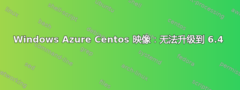 Windows Azure Centos 映像：无法升级到 6.4