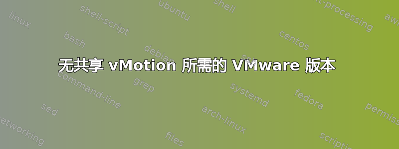 无共享 vMotion 所需的 VMware 版本