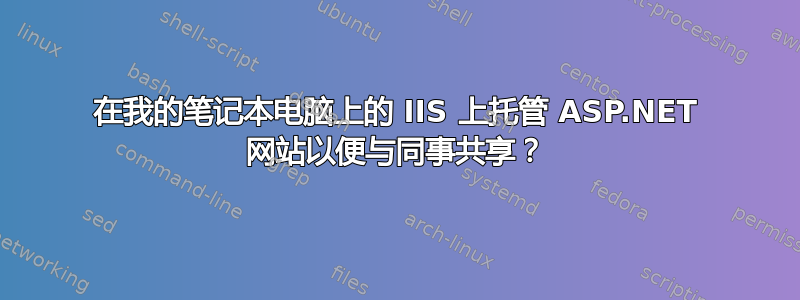 在我的笔记本电脑上的 IIS 上托管 ASP.NET 网站以便与同事共享？