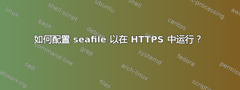 如何配置 seafile 以在 HTTPS 中运行？