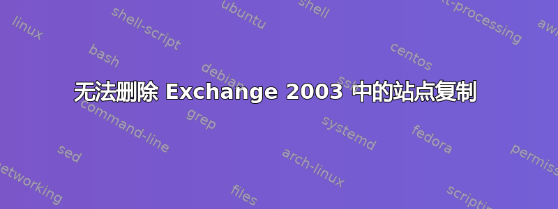 无法删除 Exchange 2003 中的站点复制