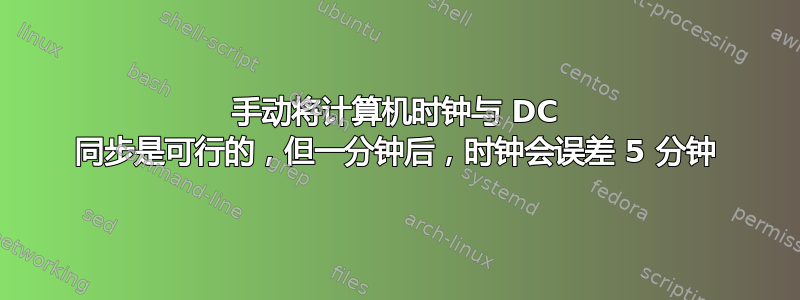 手动将计算机时钟与 DC 同步是可行的，但一分钟后，时钟会误差 5 分钟