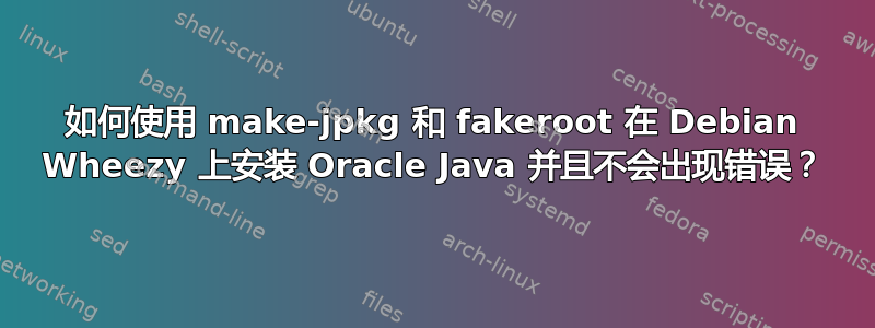 如何使用 make-jpkg 和 fakeroot 在 Debian Wheezy 上安装 Oracle Java 并且不会出现错误？