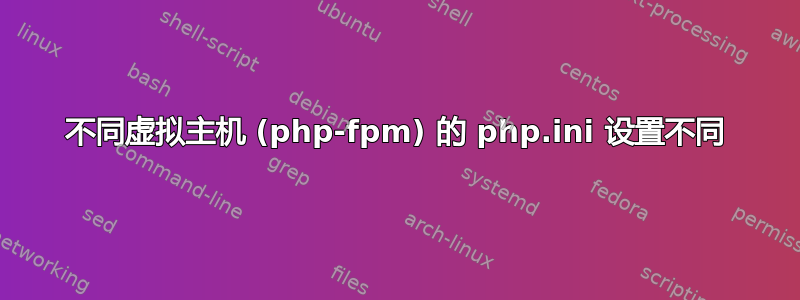 不同虚拟主机 (php-fpm) 的 php.ini 设置不同