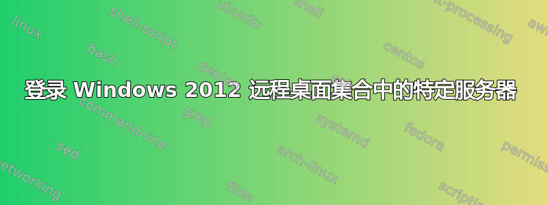 登录 Windows 2012 远程桌面集合中的特定服务器