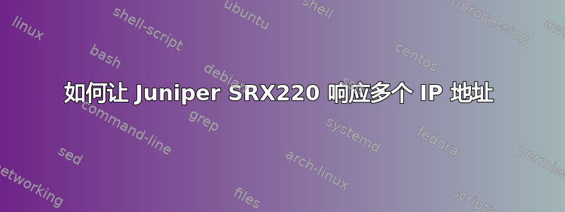 如何让 Juniper SRX220 响应多个 IP 地址