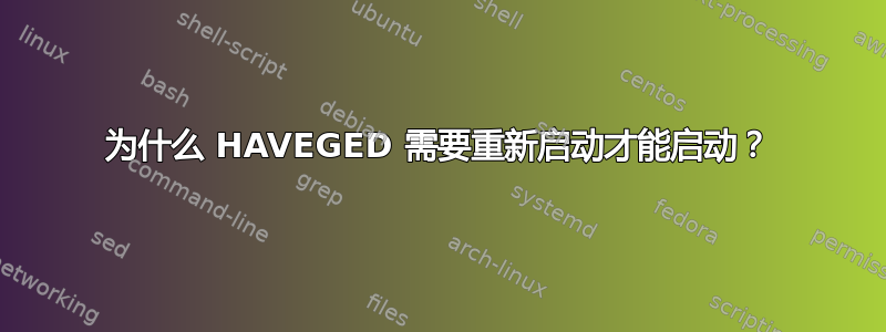 为什么 HAVEGED 需要重新启动才能启动？