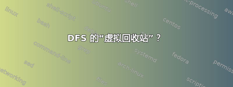 DFS 的“虚拟回收站”？