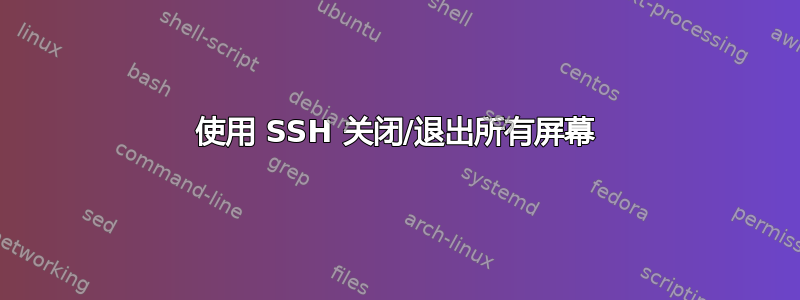 使用 SSH 关闭/退出所有屏幕