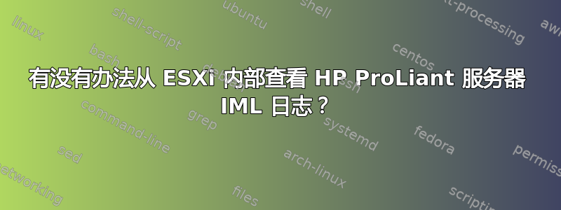 有没有办法从 ESXi 内部查看 HP ProLiant 服务器 IML 日志？