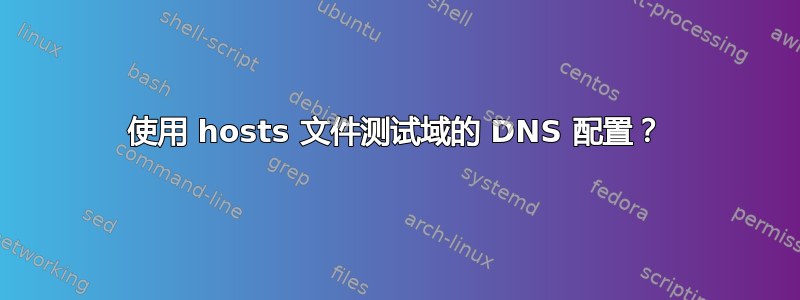 使用 hosts 文件测试域的 DNS 配置？