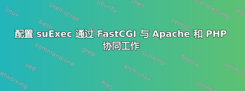 配置 suExec 通过 FastCGI 与 Apache 和 PHP 协同工作