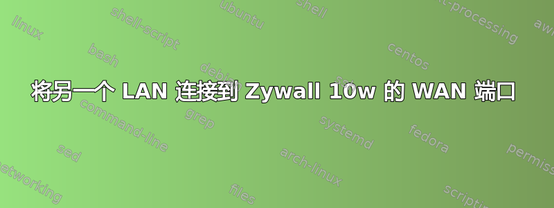 将另一个 LAN 连接到 Zywall 10w 的 WAN 端口