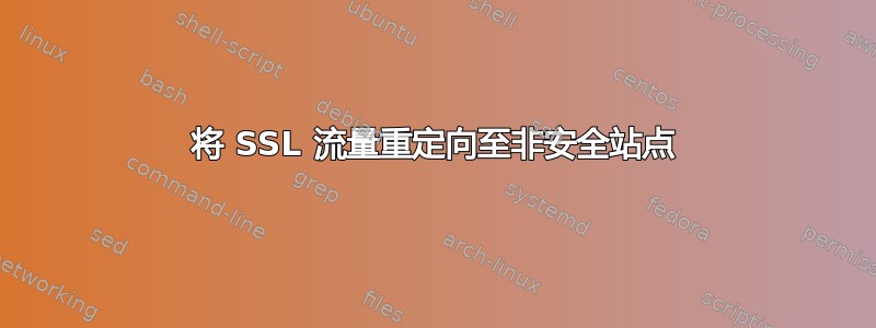 将 SSL 流量重定向至非安全站点