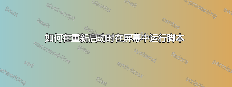 如何在重新启动时在屏幕中运行脚本